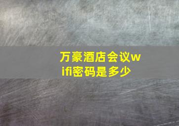 万豪酒店会议wifi密码是多少