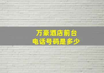 万豪酒店前台电话号码是多少