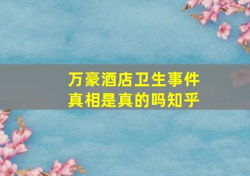 万豪酒店卫生事件真相是真的吗知乎