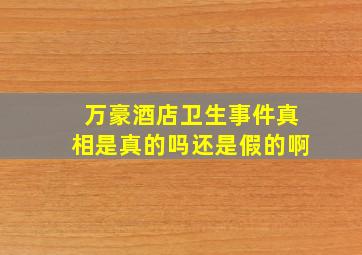 万豪酒店卫生事件真相是真的吗还是假的啊