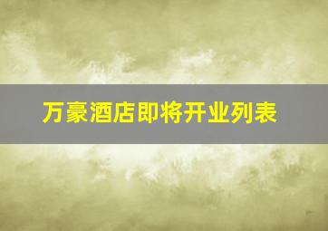 万豪酒店即将开业列表