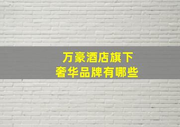 万豪酒店旗下奢华品牌有哪些