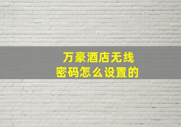 万豪酒店无线密码怎么设置的