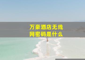 万豪酒店无线网密码是什么