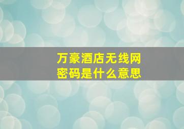 万豪酒店无线网密码是什么意思