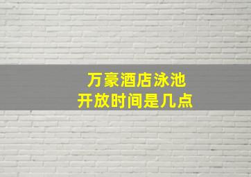 万豪酒店泳池开放时间是几点