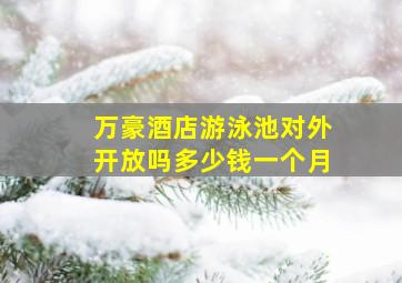 万豪酒店游泳池对外开放吗多少钱一个月