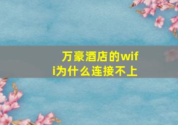 万豪酒店的wifi为什么连接不上