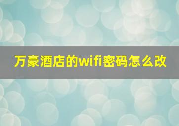 万豪酒店的wifi密码怎么改