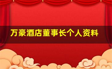 万豪酒店董事长个人资料