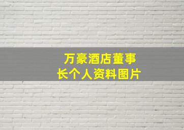 万豪酒店董事长个人资料图片