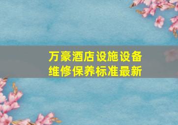 万豪酒店设施设备维修保养标准最新