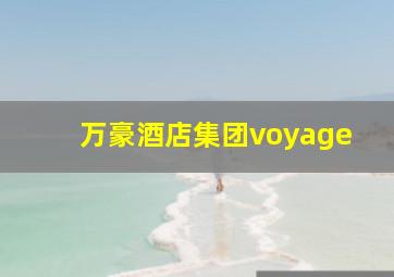 万豪酒店集团voyage