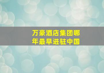 万豪酒店集团哪年最早进驻中国