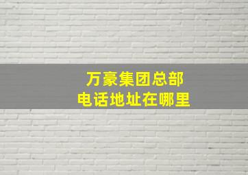 万豪集团总部电话地址在哪里