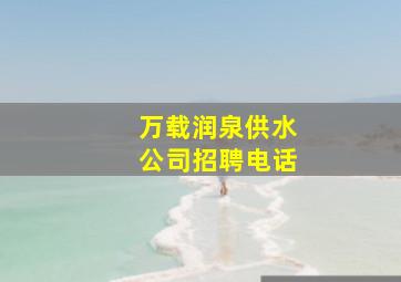 万载润泉供水公司招聘电话