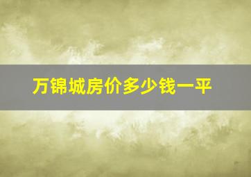 万锦城房价多少钱一平