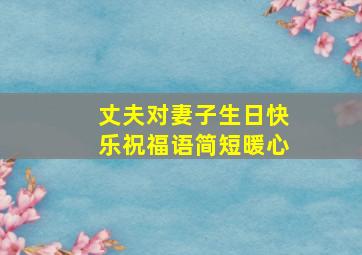 丈夫对妻子生日快乐祝福语简短暖心