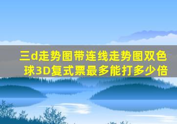 三d走势图带连线走势图双色球3D复式票最多能打多少倍