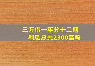 三万借一年分十二期利息总共2300高吗