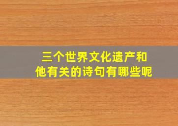 三个世界文化遗产和他有关的诗句有哪些呢