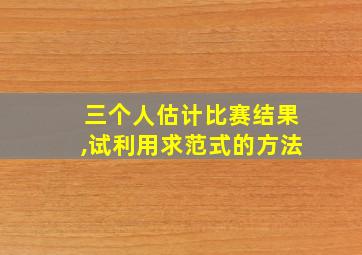 三个人估计比赛结果,试利用求范式的方法