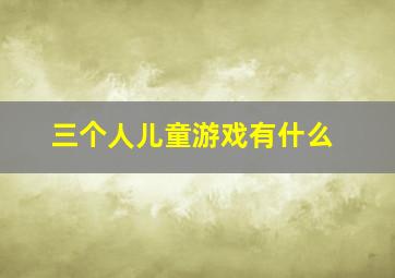 三个人儿童游戏有什么