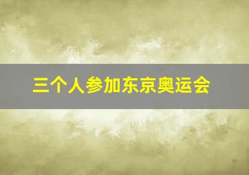 三个人参加东京奥运会