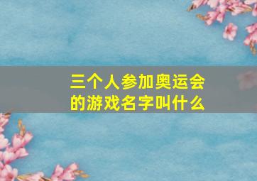 三个人参加奥运会的游戏名字叫什么