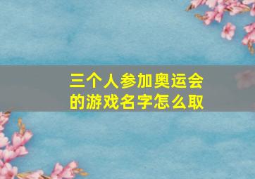 三个人参加奥运会的游戏名字怎么取