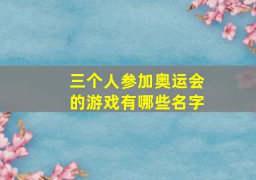 三个人参加奥运会的游戏有哪些名字