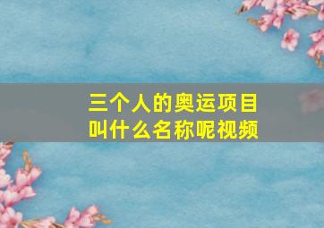 三个人的奥运项目叫什么名称呢视频