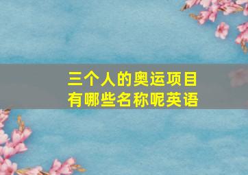 三个人的奥运项目有哪些名称呢英语