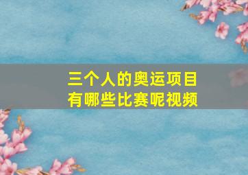 三个人的奥运项目有哪些比赛呢视频