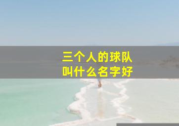 三个人的球队叫什么名字好