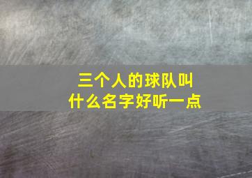 三个人的球队叫什么名字好听一点