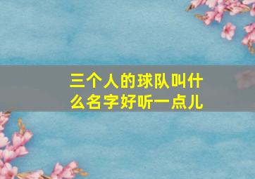 三个人的球队叫什么名字好听一点儿