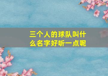 三个人的球队叫什么名字好听一点呢