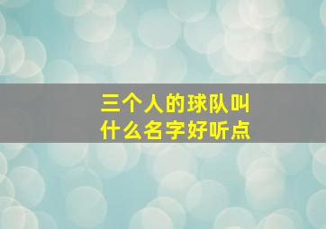 三个人的球队叫什么名字好听点