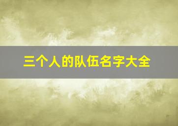 三个人的队伍名字大全