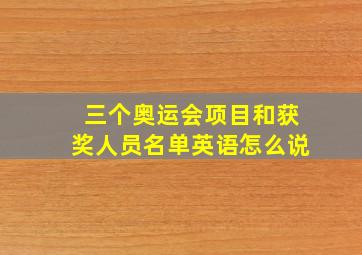 三个奥运会项目和获奖人员名单英语怎么说