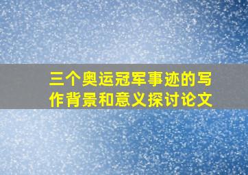 三个奥运冠军事迹的写作背景和意义探讨论文