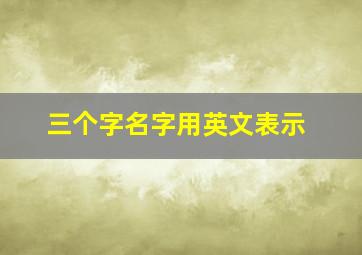 三个字名字用英文表示