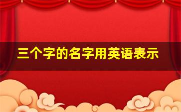 三个字的名字用英语表示