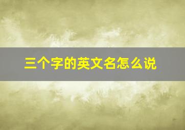 三个字的英文名怎么说