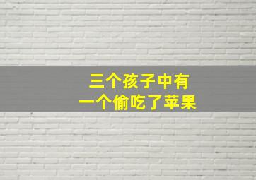 三个孩子中有一个偷吃了苹果