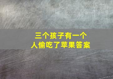 三个孩子有一个人偷吃了苹果答案