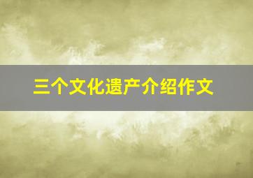 三个文化遗产介绍作文