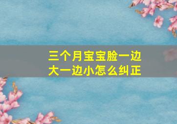 三个月宝宝脸一边大一边小怎么纠正