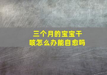 三个月的宝宝干咳怎么办能自愈吗